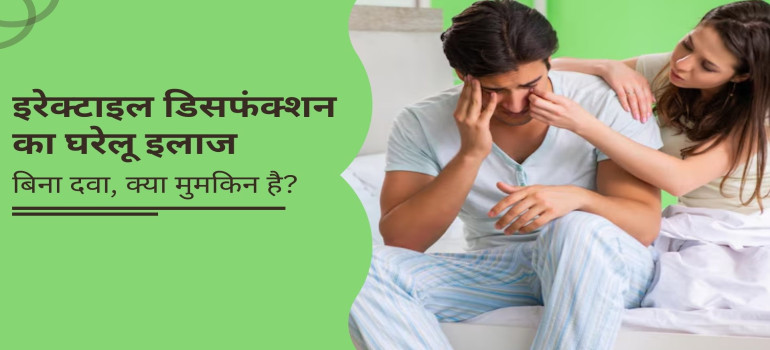 इरेक्टाइल डिसफंक्शन का घरेलू इलाज – बिना दवा, क्या मुमकिन है?