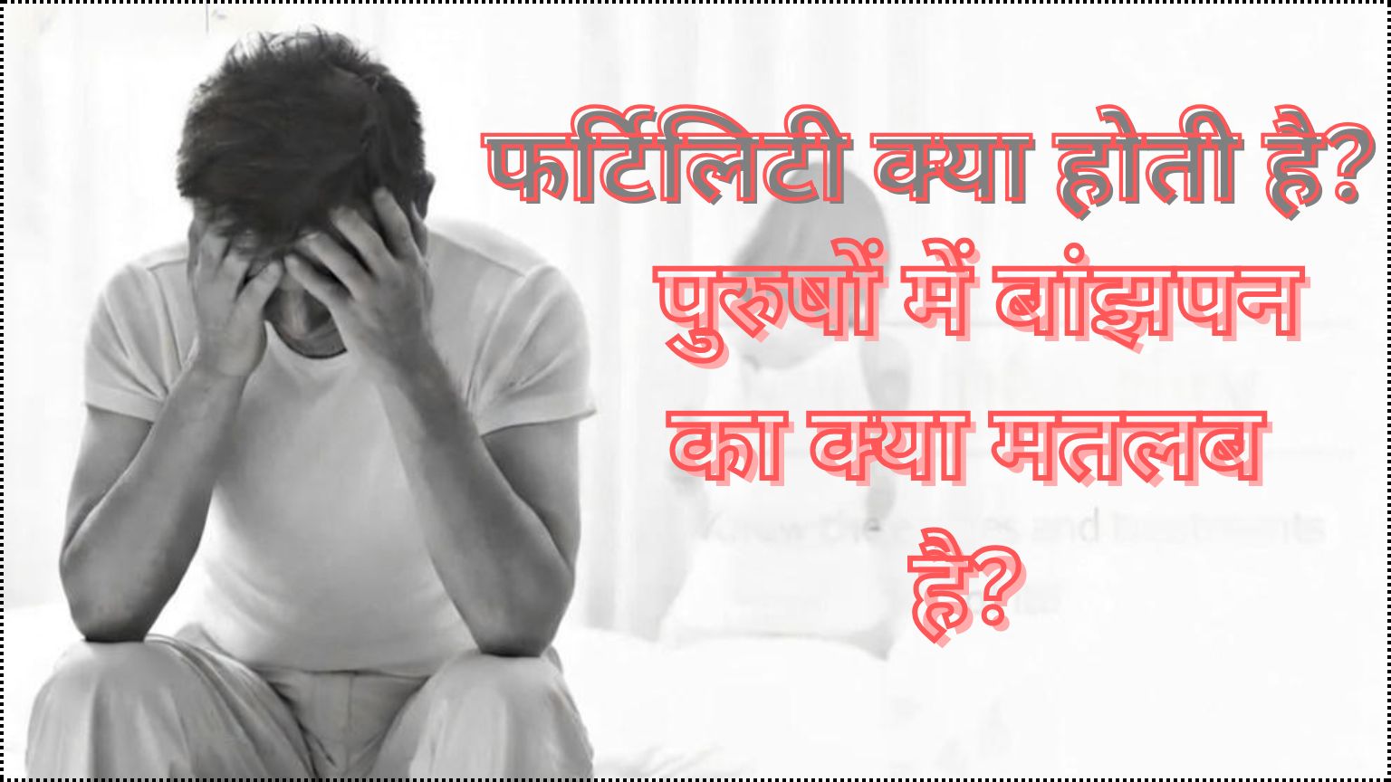 You are currently viewing फर्टिलिटी क्या होती है? पुरुषों में बांझपन का क्या मतलब है?